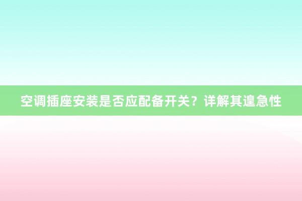 空调插座安装是否应配备开关？详解其遑急性